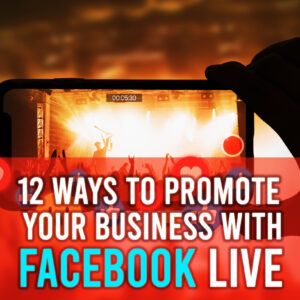 12 Ways To Promote Your Business With Facebook Live